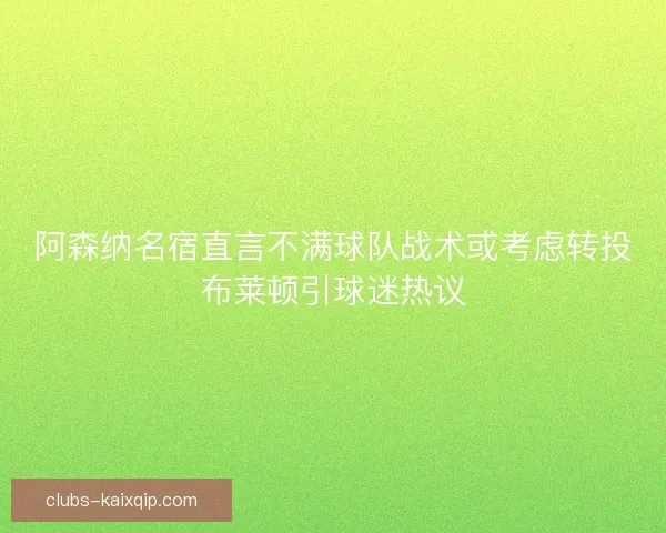阿森纳名宿直言不满球队战术或考虑转投布莱顿引球迷热议