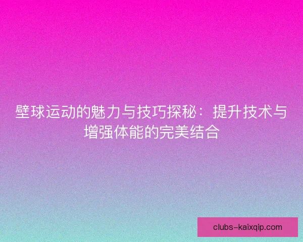 壁球运动的魅力与技巧探秘：提升技术与增强体能的完美结合