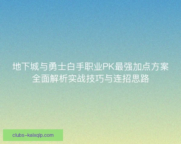 地下城与勇士白手职业PK最强加点方案全面解析实战技巧与连招思路 地下城与勇士白手职业PK最强加点方案全面解析实战技巧与连招思路